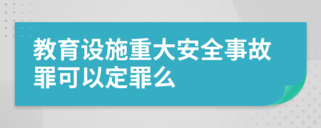 教育设施重大安全事故罪可以定罪么