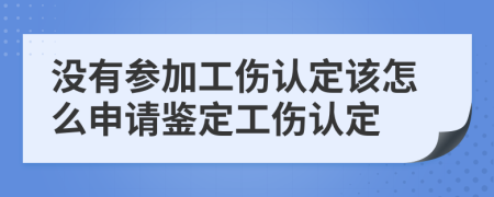 没有参加工伤认定该怎么申请鉴定工伤认定