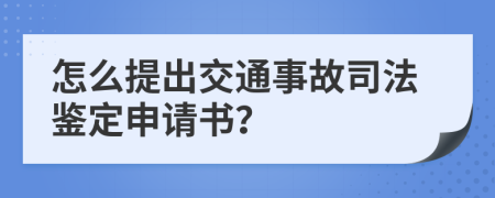 怎么提出交通事故司法鉴定申请书？