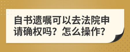 自书遗嘱可以去法院申请确权吗？怎么操作？