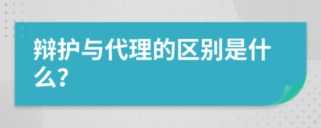 辩护与代理的区别是什么？