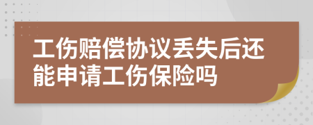 工伤赔偿协议丢失后还能申请工伤保险吗