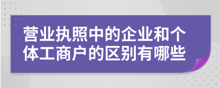 营业执照中的企业和个体工商户的区别有哪些