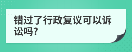 错过了行政复议可以诉讼吗?