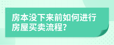 房本没下来前如何进行房屋买卖流程？