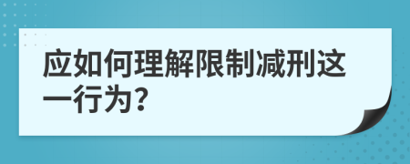 应如何理解限制减刑这一行为？