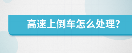 高速上倒车怎么处理？