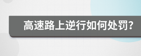 高速路上逆行如何处罚？