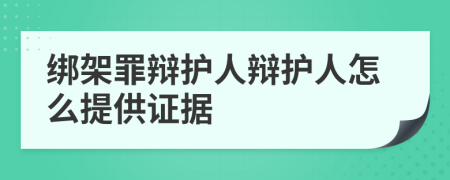 绑架罪辩护人辩护人怎么提供证据