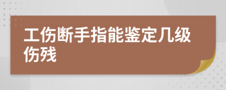 工伤断手指能鉴定几级伤残