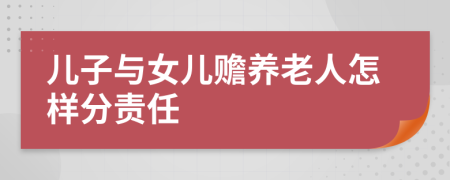 儿子与女儿赡养老人怎样分责任