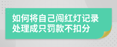 如何将自己闯红灯记录处理成只罚款不扣分