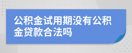 公积金试用期没有公积金贷款合法吗