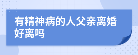 有精神病的人父亲离婚好离吗