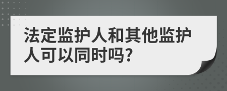 法定监护人和其他监护人可以同时吗?