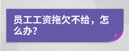 员工工资拖欠不给，怎么办？