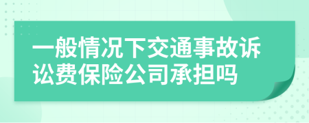 一般情况下交通事故诉讼费保险公司承担吗