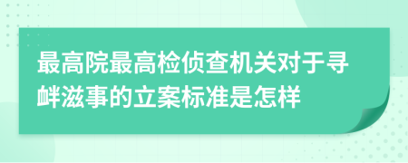 最高院最高检侦查机关对于寻衅滋事的立案标准是怎样