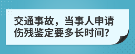 交通事故，当事人申请伤残鉴定要多长时间？