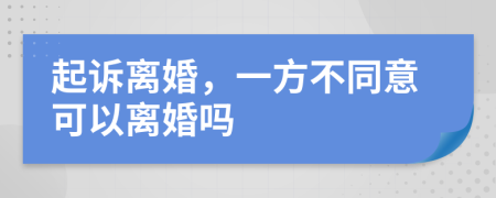 起诉离婚，一方不同意可以离婚吗