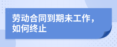 劳动合同到期未工作，如何终止