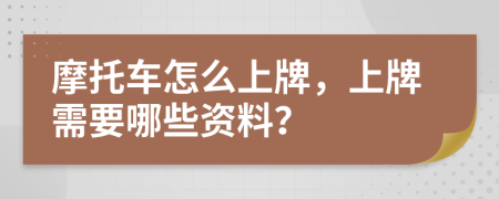 摩托车怎么上牌，上牌需要哪些资料？