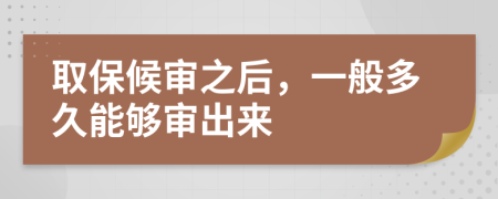 取保候审之后，一般多久能够审出来