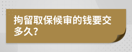 拘留取保候审的钱要交多久？