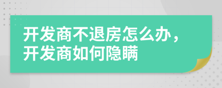 开发商不退房怎么办，开发商如何隐瞒