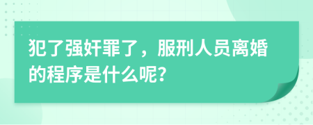 犯了强奸罪了，服刑人员离婚的程序是什么呢？