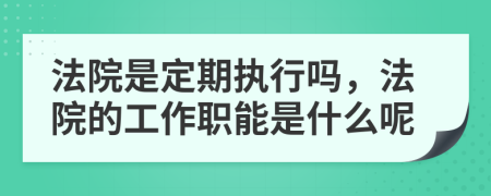 法院是定期执行吗，法院的工作职能是什么呢