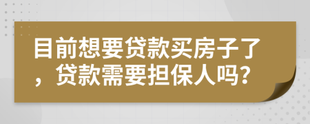 目前想要贷款买房子了，贷款需要担保人吗？