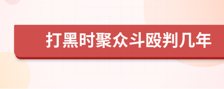 打黑时聚众斗殴判几年