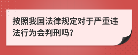 按照我国法律规定对于严重违法行为会判刑吗？