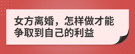 女方离婚，怎样做才能争取到自己的利益