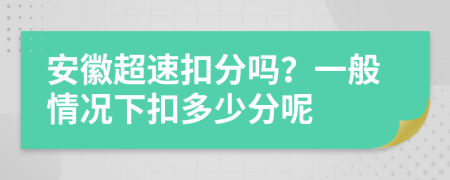 安徽超速扣分吗？一般情况下扣多少分呢