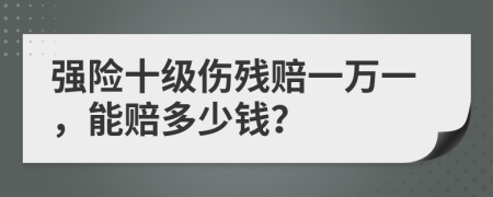 强险十级伤残赔一万一，能赔多少钱？