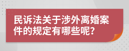 民诉法关于涉外离婚案件的规定有哪些呢？