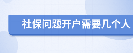 社保问题开户需要几个人