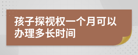 孩子探视权一个月可以办理多长时间