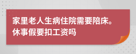 家里老人生病住院需要陪床。休事假要扣工资吗