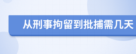 从刑事拘留到批捕需几天