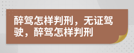 醉驾怎样判刑，无证驾驶，醉驾怎样判刑