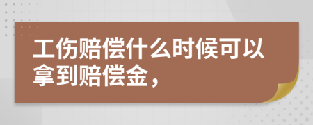 工伤赔偿什么时候可以拿到赔偿金，