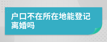 户口不在所在地能登记离婚吗