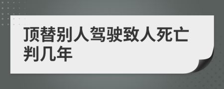 顶替别人驾驶致人死亡判几年