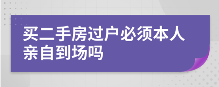 买二手房过户必须本人亲自到场吗