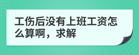 工伤后没有上班工资怎么算啊，求解