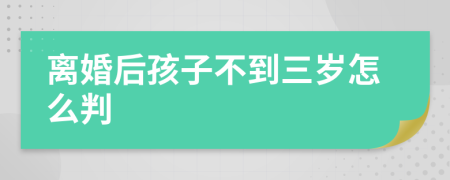 离婚后孩子不到三岁怎么判