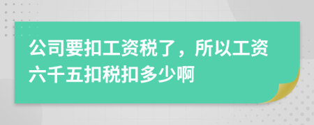 公司要扣工资税了，所以工资六千五扣税扣多少啊